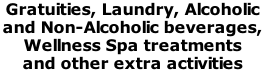 Gratuities, Laundry, Alcoholic  and Non-Alcoholic beverages,  Wellness Spa treatments  and other extra activities